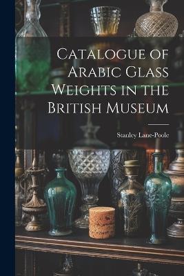 Catalogue of Arabic Glass Weights in the British Museum - Stanley Lane-Poole - cover