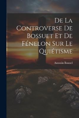 De La Controverse De Bossuet Et De Fénelon Sur Le Quiétisme - Antonin Bonnel - cover