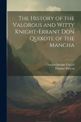 The History of the Valorous and Witty Knight-Errant Don Quixote of the Mancha - Thomas Shelton,Charles-Antoine Coypel - cover