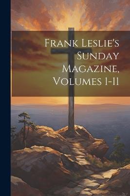 Frank Leslie's Sunday Magazine, Volumes 1-11 - Anonymous - cover