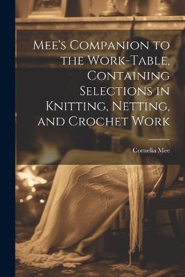 Mee's Companion to the Work-Table, Containing Selections in Knitting, Netting, and Crochet Work - Cornelia Mee - cover