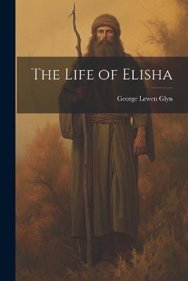 The Life of Elisha - George Lewen Glyn - cover