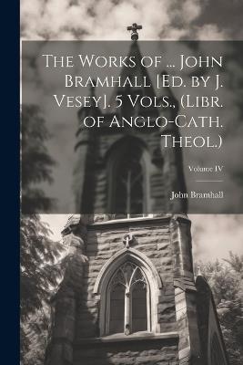 The Works of ... John Bramhall [Ed. by J. Vesey]. 5 Vols., (Libr. of Anglo-Cath. Theol.); Volume IV - John Bramhall - cover