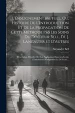 L'Enseignement Mutuel, Ou, Histoire De L'Introduction Et De La Propagation De Cette Méthode Pas Les Soins Du Docteur Bell, De J. Lancaster Et D'Autres: Description Détaillée De Son Application Dans Les Écoles Élémentaires D'Angleterre Et De Franc...