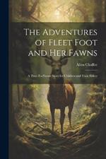 The Adventures of Fleet Foot and Her Fawns: A True-To-Nature Story for Children and Their Elders