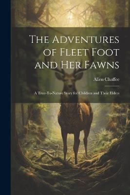 The Adventures of Fleet Foot and Her Fawns: A True-To-Nature Story for Children and Their Elders - Allen Chaffee - cover