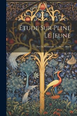 Étude Sur Pline Le Jeune: Par Th. Mommsen, Tr. Par C. Morel - Anonymous - cover