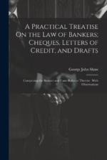 A Practical Treatise On the Law of Bankers; Cheques, Letters of Credit, and Drafts: Comprising the Statutes and Cases Relative Thereto: With Observations