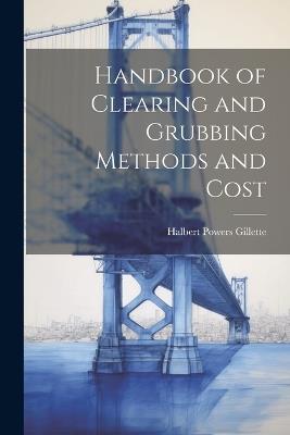 Handbook of Clearing and Grubbing Methods and Cost - Halbert Powers Gillette - cover