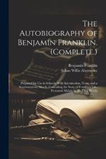 The Autobiography of Benjamin Franklin. (Complete.): Prepared for Use in Schools. With Introduction, Notes, and a Supplementary Sketch, Concuding the Story of Franklin's Life, Presented Mainly in His Own Words