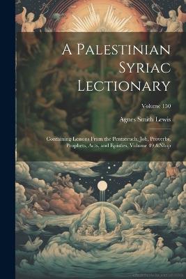 A Palestinian Syriac Lectionary: Containing Lessons From the Pentateuch, Job, Proverbs, Prophets, Acts, and Epistles, Volume 49; Volume 150 - Agnes Smith Lewis - cover