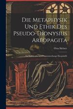 Die Metaphysik Und Ethik Des Pseudo-Dionysius Areopagita: Im Systematischen Zusammenhange Dargestellt