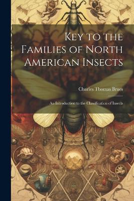 Key to the Families of North American Insects: An Introduction to the Classification of Insects - Charles Thomas Brues - cover