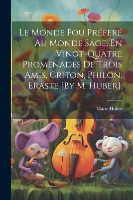 Le Monde Fou Préferé Au Monde Sage, En Vingt-Quatre Promenades De Trois Amis, Criton, Philon, Eraste [By M. Huber]. - Marie Huber - cover