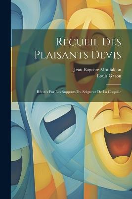 Recueil Des Plaisants Devis: Récités Par Les Supposts Du Seigneur De La Coquille - Jean Baptiste Monfalcon,Louis Garon - cover