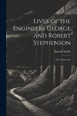 Lives of the Engineers George and Robert Stephenson: The Locomotive - Samuel Smiles - cover