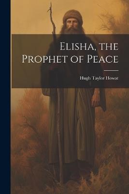 Elisha, the Prophet of Peace - Hugh Taylor Howat - cover