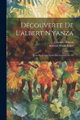 Découverte De L'albert N'yanza: Nouvelles Explorations Des Sources Du Nil - Samuel White Baker,Gustave Masson - cover