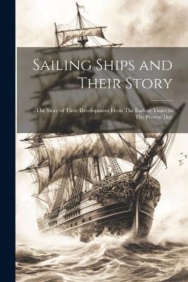 Sailing Ships and Their Story: The Story of Their Development From The Earliest Times to The Present Day - Anonymous - cover