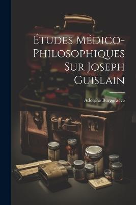 Études Médico-Philosophiques Sur Joseph Guislain - Adolphe Burggraeve - cover