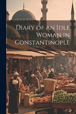 Diary of an Idle Woman in Constantinople - Anonymous - cover