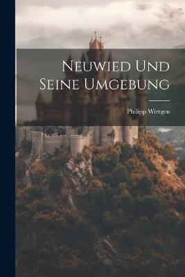 Neuwied Und Seine Umgebung - Philipp Wirtgen - cover