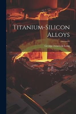 Titanium-Silicon Alloys - George Emerson Long - cover