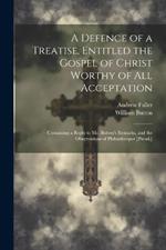 A Defence of a Treatise, Entitled the Gospel of Christ Worthy of All Acceptation: Containing a Reply to Mr. Button's Remarks, and the Observations of Philanthropos [Pseud.]