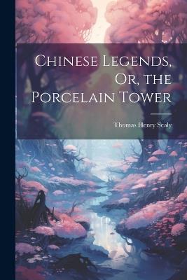 Chinese Legends, Or, the Porcelain Tower - Thomas Henry Sealy - cover