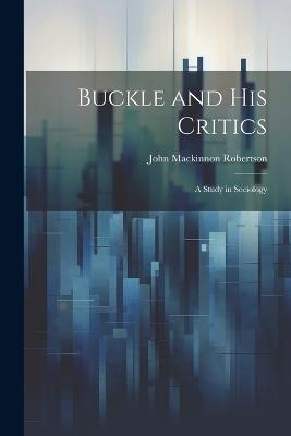 Buckle and His Critics: A Study in Sociology - John MacKinnon Robertson - cover