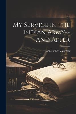 My Service in the Indian Army--And After - John Luther Vaughan - cover