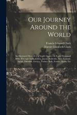 Our Journey Around the World: An Illustrated Record of a Year's Travel, Or Forty Thousand Miles Through India, China, Japan, Australia, New Zealand, Egypt, Palestine, Greece, Turkey, Italy, France, Spain, Etc