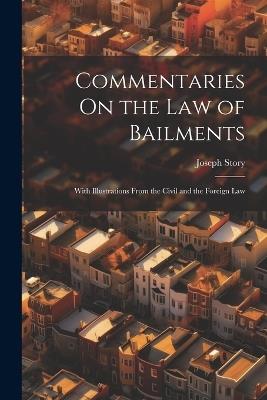 Commentaries On the Law of Bailments: With Illustrations From the Civil and the Foreign Law - Joseph Story - cover