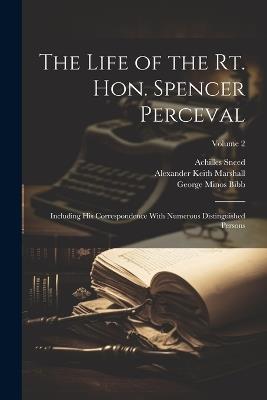 The Life of the Rt. Hon. Spencer Perceval: Including His Correspondence With Numerous Distinguished Persons; Volume 2 - Martin D Hardin,Spencer Walpole,James Hughes - cover