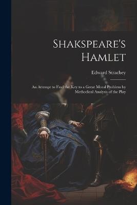 Shakspeare's Hamlet: An Attempt to Find the Key to a Great Moral Problem by Methodical Analysis of the Play - Edward Strachey - cover