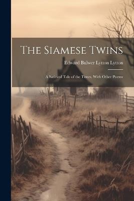 The Siamese Twins: A Satirical Tale of the Times. With Other Poems - Edward Bulwer Lytton Lytton - cover