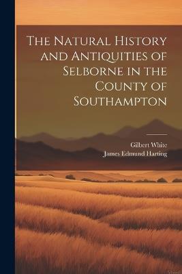 The Natural History and Antiquities of Selborne in the County of Southampton - James Edmund Harting,Gilbert White - cover