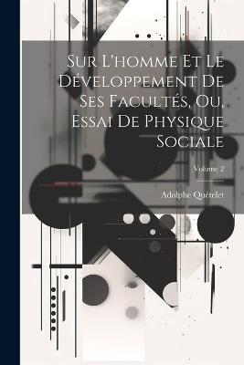 Sur L'homme Et Le Développement De Ses Facultés, Ou, Essai De Physique Sociale; Volume 2 - Adolphe Quételet - cover