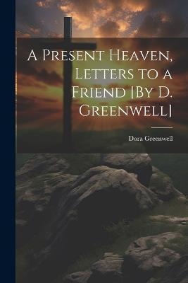 A Present Heaven, Letters to a Friend [By D. Greenwell] - Dora Greenwell - cover