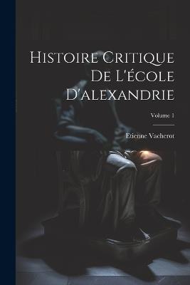 Histoire Critique De L'école D'alexandrie; Volume 1 - Etienne Vacherot - cover