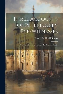 Three Accounts of Peterloo by Eye-Witnesses: Bishop Stanley, Lord Hylton, John Benjamin Smith - Francis Archibald Bruton - cover