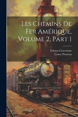 Les Chemins De Fer Amérique, Volume 2, part 1 - Ernest Pontzen,Édouard Lavoinne - cover