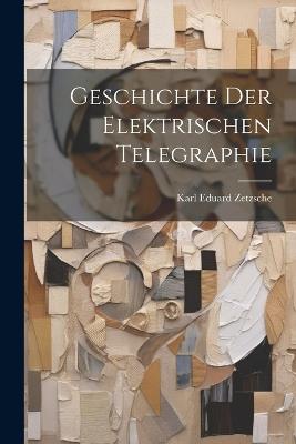 Geschichte Der Elektrischen Telegraphie - Karl Eduard Zetzsche - cover