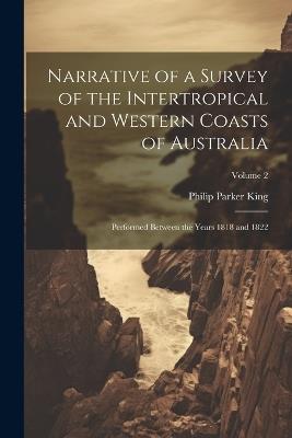 Narrative of a Survey of the Intertropical and Western Coasts of Australia: Performed Between the Years 1818 and 1822; Volume 2 - Philip Parker King - cover