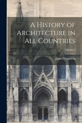 A History of Architecture in All Countries; Volume 2 - James Fergusson - cover