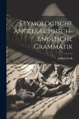 Etymologische Angelsæchsisch-Englische Grammatik - Johann Loth - cover