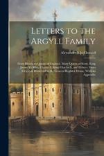 Letters to the Argyll Family: From Elizabeth Queen of England, Mary Queen of Scots, King James Vi, King Charles I, King Charles Ii, and Others. From Originals Preserved in the General Register House. With an Appendix