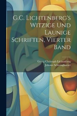 G.C. Lichtenberg's Witzige Und Launige Schriften, Vierter Band - Georg Christoph Lichtenberg,Johann Schwinghamer - cover