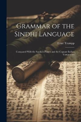 Grammar of the Sindhi Language: Compared With the Sanskrit-Prakrit and the Cognate Indian Vernaculars - Ernst Trumpp - cover