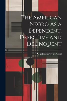 The American Negro As a Dependent, Defective and Delinquent - Charles Harvey McCord - cover